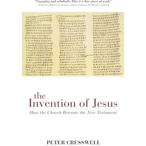 Cresswell, Mr Peter The Invention of Jesus: How the Church Rewrote the New Testament Cresswell, Mr Peter The Invention of Jesus: How the Church Rewrote the New Testament