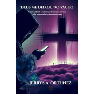 ORTUNEZ, JERRYS ALBERTO Deus me deixou no Vácuo: Compreendendo a indiferença divina: uma travessia pelas sombras e luzes das nossas crenças ORTUNEZ, JERRYS ALBERTO Deus me deixou no Vácuo: Compreendendo a indiferença divina: uma travessia pelas sombras e luzes das nossas crenças