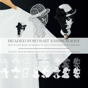 Gasha, Irena Beaded Portrait Embroidery: Step-by-Step Guide to Creating Black & White Portrait for Applique: Elevate Your Wardrobe with Easy-to-Follow Beading Techniques Gasha, Irena Beaded Portrait Embroidery: Step-by-Step Guide to Creating Black & White Portrait for Applique: Elevate Your Wardrobe with Easy-to-Follow Beading Techniques