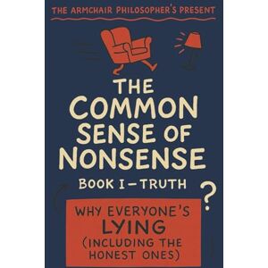 Rowan, Mick M. The Common Sense of Nonsense™ — Book I: Truth: Why Everyone’s Lying (Including the Honest Ones) (The Coffee Table Wisdom™ Series) Rowan, Mick M. The Common Sense of Nonsense™ — Book I: Truth: Why Everyone’s Lying (Including the Honest Ones) (The Coffee Table Wisdom™ Series)