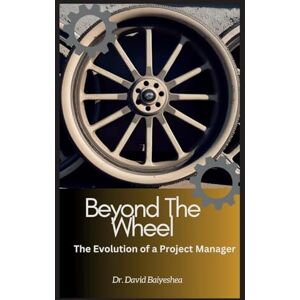 Baiyeshea, David Beyond The Wheel- The Evolution of A Project Manager Baiyeshea, David Beyond The Wheel- The Evolution of A Project Manager