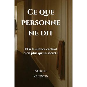 Valentin, Aurore Ce que personne ne dit: Un roman sur les silences qui changent tout Valentin, Aurore Ce que personne ne dit: Un roman sur les silences qui changent tout