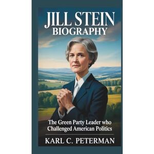 C. Peterman, Karl JILL STEIN BIOGRAPHY: The Green Party Leader Who Challenged American Politics C. Peterman, Karl JILL STEIN BIOGRAPHY: The Green Party Leader Who Challenged American Politics