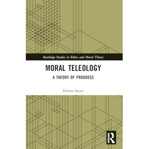 Sauer, Hanno Moral Teleology: A Theory of Progress (Routledge Studies in Ethics and Moral Theory) Sauer, Hanno Moral Teleology: A Theory of Progress (Routledge Studies in Ethics and Moral Theory)