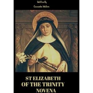 Wallers, Cassandra St Elizabeth of the Trinity novena: A Spiritual Path to Union with God Through Love and Contemplative Peace Wallers, Cassandra St Elizabeth of the Trinity novena: A Spiritual Path to Union with God Through Love and Contemplative Peace