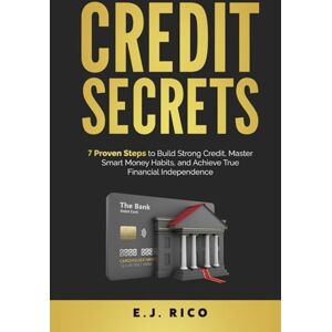 Rico, E.J. Credit Secrets: 7 Proven Steps to Build Strong Credit, Master Smart Money Habits, and Achieve True Financial Independence Rico, E.J. Credit Secrets: 7 Proven Steps to Build Strong Credit, Master Smart Money Habits, and Achieve True Financial Independence