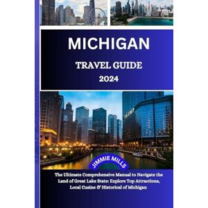 Mills, Jimmie Michigan Travel Guide 2024: A comprehensive Guide to the Best of Destinations, Hidden Gems, and Unforgettable Experience in the Great Lakes State. Mills, Jimmie Michigan Travel Guide 2024: A comprehensive Guide to the Best of Destinations, Hidden Gems, and Unforgettable Experience in the Great Lakes State.