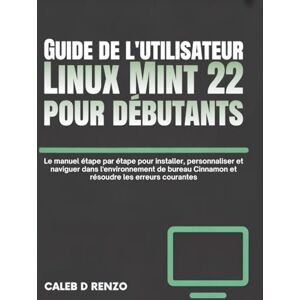 D Renzo, Caleb Guide de l'utilisateur Linux Mint 22 pour débutants: Le manuel étape par étape pour installer, personnaliser et naviguer dans l'environnement de bureau Cinnamon et résoudre les erreurs courantes D Renzo, Caleb Guide de l'utilisateur Linux Mint 22 pour débutants: Le manuel étape par étape pour installer, personnaliser et naviguer dans l'environnement de bureau Cinnamon et résoudre les erreurs courantes