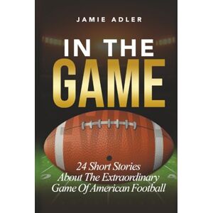 Adler, Jamie In The Game: 24 Short Stories About The Extraordinary Game Of American Football (Short Stories about different sports) Adler, Jamie In The Game: 24 Short Stories About The Extraordinary Game Of American Football (Short Stories about different sports)