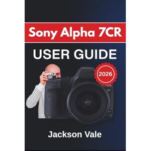 Jackson Sony Alpha 7CR USER GUIDE 2026: Shooting Controls, Creative Techniques, and Everyday Tips for Capturing Sharp, Consistent Photos and Videos with Confidence Jackson Sony Alpha 7CR USER GUIDE 2026: Shooting Controls, Creative Techniques, and Everyday Tips for Capturing Sharp, Consistent Photos and Videos with Confidence