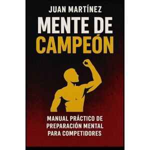 Martinez, Juan Mente de Campeón: Manual Práctico de Preparación Mental para Competidores Martinez, Juan Mente de Campeón: Manual Práctico de Preparación Mental para Competidores