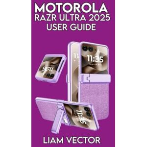 Vector, Liam Motorola Razr Ultra (2025) User Guide: Troubleshooting, and Maximizing Performance of Your Foldable Smartphone (Motorola Mastery: Unlocking the Full Potential of Your Motorola Phone) Vector, Liam Motorola Razr Ultra (2025) User Guide: Troubleshooting, and Maximizing Performance of Your Foldable Smartphone (Motorola Mastery: Unlocking the Full Potential of Your Motorola Phone)