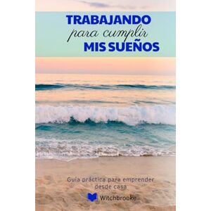 BROOKE, WITCH Trabajando para cumplir mis sueños: Guía práctica para emprender desde casa y generar ingresos reales con propósito BROOKE, WITCH Trabajando para cumplir mis sueños: Guía práctica para emprender desde casa y generar ingresos reales con propósito