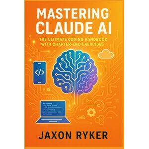 Ryker, Jaxon Mastering Claude AI: The Ultimate Coding Handbook with Chapter-End Exercises: From Beginner Prompts to Advanced Deployments: Design, Build, Test, Debug, Secure, and Scale AI-Powered Applications Ryker, Jaxon Mastering Claude AI: The Ultimate Coding Handbook with Chapter-End Exercises: From Beginner Prompts to Advanced Deployments: Design, Build, Test, Debug, Secure, and Scale AI-Powered Applications