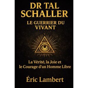 LAMBERT, ERIC Dr Tal Schaller Le Guerrier du Vivant: La vérité, la joie et le courage d'un homme libre LAMBERT, ERIC Dr Tal Schaller Le Guerrier du Vivant: La vérité, la joie et le courage d'un homme libre