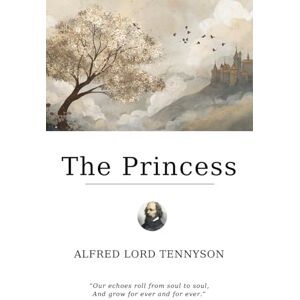 Tennyson, Alfred Lord The Princess: A Victorian Romance in Verse Tennyson, Alfred Lord The Princess: A Victorian Romance in Verse