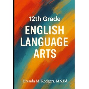 Rodgers, Brenda M. 12th Grade English Language Arts: A Complete College-Ready Curriculum: 14 (Grades K-12 English Curriculum Elementary to High School English Language Arts Textbooks for School and Homeschool) Rodgers, Brenda M. 12th Grade English Language Arts: A Complete College-Ready Curriculum: 14 (Grades K-12 English Curriculum Elementary to High School English Language Arts Textbooks for School and Homeschool)