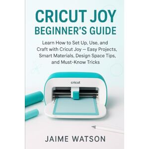 Watson, Jaime Cricut Joy Beginner’s Guide: Learn How to Set Up, Use, and Craft with Cricut Joy — Easy Projects, Smart Materials, Design Space Tips, and Must-Know Tricks (CraftSmart Cricut Series) Watson, Jaime Cricut Joy Beginner’s Guide: Learn How to Set Up, Use, and Craft with Cricut Joy — Easy Projects, Smart Materials, Design Space Tips, and Must-Know Tricks (CraftSmart Cricut Series)