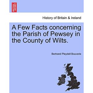 Bouverie, Bertrand Pleydell A Few Facts Concerning the Parish of Pewsey in the County of Wilts. Bouverie, Bertrand Pleydell A Few Facts Concerning the Parish of Pewsey in the County of Wilts.