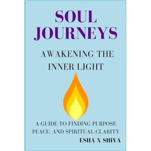 x Shiva, Esha Soul Journeys Awakening the Inner Light : A Guide to Finding Purpose, Peace, and Spiritual Clarity x Shiva, Esha Soul Journeys Awakening the Inner Light : A Guide to Finding Purpose, Peace, and Spiritual Clarity