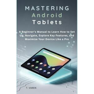 Varen, T Mastering Android Tablets: A Beginner’s Manual to Learn How to Set Up, Navigate, Explore Key Features, and Maximize Your Device Like a Pro (Tech gadgets) Varen, T Mastering Android Tablets: A Beginner’s Manual to Learn How to Set Up, Navigate, Explore Key Features, and Maximize Your Device Like a Pro (Tech gadgets)