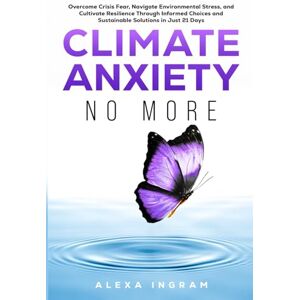 Ingram, Alexa Climate Anxiety No More: Overcome Crisis Fear, Navigate Environmental Stress, and Cultivate Resilience Through Informed Choices and Sustainable Solutions in Just 21 Days (Climate Consciousness Series) Ingram, Alexa Climate Anxiety No More: Overcome Crisis Fear, Navigate Environmental Stress, and Cultivate Resilience Through Informed Choices and Sustainable Solutions in Just 21 Days (Climate Consciousness Series)