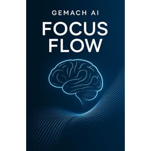Goldston PhD, Justin Gemach AI Focus Flow: Deep Work in a Distraction World: 8 (The Infinite Mind Toolkit) Goldston PhD, Justin Gemach AI Focus Flow: Deep Work in a Distraction World: 8 (The Infinite Mind Toolkit)