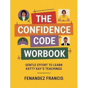 Francis, Fenandez The Confidence Code Workbook: Gentle Effort to Learn Katty Kay's Teaching's Francis, Fenandez The Confidence Code Workbook: Gentle Effort to Learn Katty Kay's Teaching's