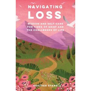 Stang, Heather Navigating Loss: Wisdom and self-care for times of grief and the challenges of life Stang, Heather Navigating Loss: Wisdom and self-care for times of grief and the challenges of life