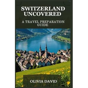 DAVID, OLIVIA SWITZERLAND UNCOVERED: A TRAVEL PREPARATION GUIDE DAVID, OLIVIA SWITZERLAND UNCOVERED: A TRAVEL PREPARATION GUIDE