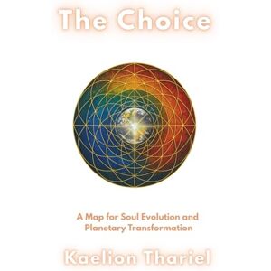 Thariel, Kaelion The Choice -A Map for Soul Evolution and Planetary Transformation: Book One of the Living Harmonic Series Thariel, Kaelion The Choice -A Map for Soul Evolution and Planetary Transformation: Book One of the Living Harmonic Series