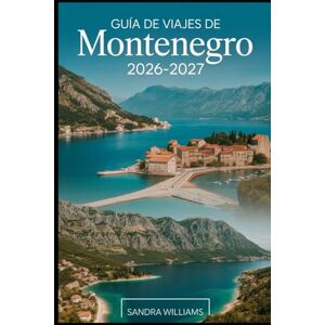 Williams, Sandra GUÍA DE VIAJES DE MONTENEGRO 2026–2027: Tu manual esencial para explorar la costa, las montañas, los parques nacionales, la cultura, la gastronomía y los lugares imprescindibles de Montenegro Williams, Sandra GUÍA DE VIAJES DE MONTENEGRO 2026–2027: Tu manual esencial para explorar la costa, las montañas, los parques nacionales, la cultura, la gastronomía y los lugares imprescindibles de Montenegro