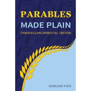 Pope, Shirlene Parables Made Plain: Unravelling Spiritual Truths Pope, Shirlene Parables Made Plain: Unravelling Spiritual Truths