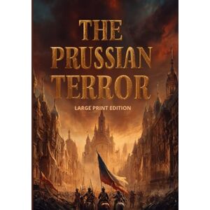 DUMAS, ALEXANDRE THE PRUSSIAN TERROR (LARGE PRINT EDITION): A Historical Novel of War, Patriotism, and the Struggle for Freedom in 19th Century DUMAS, ALEXANDRE THE PRUSSIAN TERROR (LARGE PRINT EDITION): A Historical Novel of War, Patriotism, and the Struggle for Freedom in 19th Century