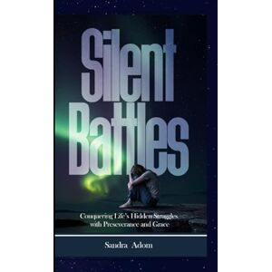 Adom, Sandra Silent Battles: Conquering Life’s Hidden Struggles with Perseverance and Grace Adom, Sandra Silent Battles: Conquering Life’s Hidden Struggles with Perseverance and Grace