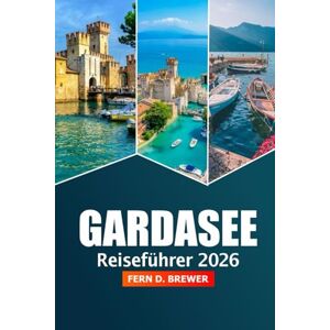 Brewer, Fern D. Gardasee Reiseführer 2026: Entdecken Sie Italien Top-Attraktionen, versteckte Juwelen, malerische Aussichten, lokale Küche und Outdoor-Abenteuer Brewer, Fern D. Gardasee Reiseführer 2026: Entdecken Sie Italien Top-Attraktionen, versteckte Juwelen, malerische Aussichten, lokale Küche und Outdoor-Abenteuer