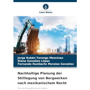 Tarango Mancinas, Jorge Rubén Nachhaltige Planung der Stilllegung von Bergwerken nach mexikanischem Recht: Eine rechtsvergleichende Analyse Tarango Mancinas, Jorge Rubén Nachhaltige Planung der Stilllegung von Bergwerken nach mexikanischem Recht: Eine rechtsvergleichende Analyse