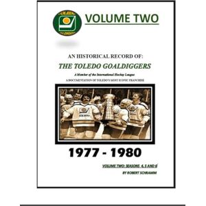 Schramm, Robert A An Historical Record of: The Toledo Goaldiggers: Volume Two: Seasons 4, 5 and 6 by Robert A Schramm Schramm, Robert A An Historical Record of: The Toledo Goaldiggers: Volume Two: Seasons 4, 5 and 6 by Robert A Schramm