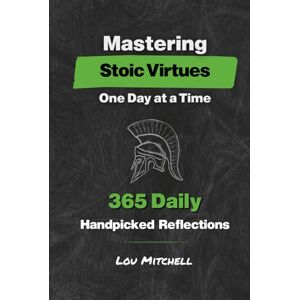Mitchell, Lou Mastering Stoic Virtues – One Day at a Time. A Year of 365 Handpicked Inspirations on Wisdom, Courage, Justice, and Temperance.: Each Day, One Page, ... One Reflection—A 5-Minute Daily Stoic Habit. Mitchell, Lou Mastering Stoic Virtues – One Day at a Time. A Year of 365 Handpicked Inspirations on Wisdom, Courage, Justice, and Temperance.: Each Day, One Page, ... One Reflection—A 5-Minute Daily Stoic Habit.