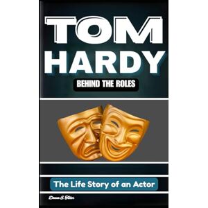 E. Teller, Donna TOM HARDY: BEHIND THE ROLES: The Life Story of an Actor E. Teller, Donna TOM HARDY: BEHIND THE ROLES: The Life Story of an Actor