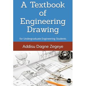 Zegeye, Addisu Dagne A Textbook of Engineering Drawing: for Undergraduate Engineering Students Zegeye, Addisu Dagne A Textbook of Engineering Drawing: for Undergraduate Engineering Students