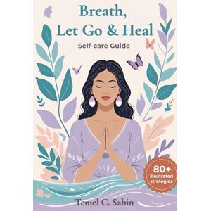 SABIN, TENIEL C Breathe, Let Go & Heal: 80+ Strategies for self-care: Wellness Guide SABIN, TENIEL C Breathe, Let Go & Heal: 80+ Strategies for self-care: Wellness Guide
