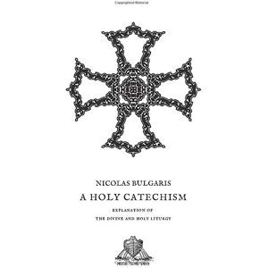 Bulgaris, Nicolas A Holy Catechism: Explanation of the Divine and Holy Liturgy (Nihil Sine Deo) Bulgaris, Nicolas A Holy Catechism: Explanation of the Divine and Holy Liturgy (Nihil Sine Deo)