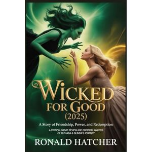Hatcher, Ronald Wicked: For Good (2025) — A Story of Friendship, Power, and Redemption: A Critical Movie Review and Emotional Analysis of Elphaba & Glinda’s Journey Hatcher, Ronald Wicked: For Good (2025) — A Story of Friendship, Power, and Redemption: A Critical Movie Review and Emotional Analysis of Elphaba & Glinda’s Journey