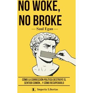 Egan, Saul NO WOKE, NO BROKE: Cómo la corrección política destruye el sentido común… y cómo recuperarlo Egan, Saul NO WOKE, NO BROKE: Cómo la corrección política destruye el sentido común… y cómo recuperarlo