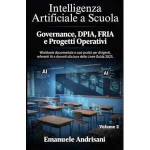 Andrisani, Emanuele INTELLIGENZA ARTIFICIALE A SCUOLA VOLUME 2: GOVERNANCE, DPIA, FRIA E PROGETTI OPERATIVI: Workbook documentale e casi pratici per dirigenti, referenti IA e docenti alla luce delle Linee Guida 2025 Andrisani, Emanuele INTELLIGENZA ARTIFICIALE A SCUOLA VOLUME 2: GOVERNANCE, DPIA, FRIA E PROGETTI OPERATIVI: Workbook documentale e casi pratici per dirigenti, referenti IA e docenti alla luce delle Linee Guida 2025