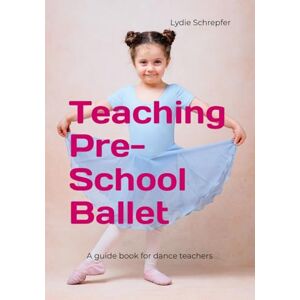 Schrepfer ARAD, Ms Lydie Teaching Pre-School Ballet: A guide book for dance teachers Schrepfer ARAD, Ms Lydie Teaching Pre-School Ballet: A guide book for dance teachers