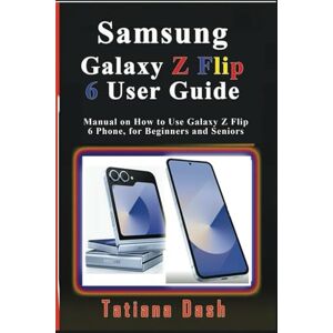 Dash, Tatiana Samsung Galaxy Z Flip 6 User Guide: Manual on How to Use Galaxy Z Flip 6 Phone, for Beginners and Seniors (Gadgets simplified guides) Dash, Tatiana Samsung Galaxy Z Flip 6 User Guide: Manual on How to Use Galaxy Z Flip 6 Phone, for Beginners and Seniors (Gadgets simplified guides)