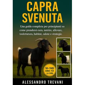 TREVANI, ALESSANDRO CAPRA SVENUTA: Una guida completa per principianti su come prendersi cura, nutrire, allevare, toelettatura, habitat, salute e strategie TREVANI, ALESSANDRO CAPRA SVENUTA: Una guida completa per principianti su come prendersi cura, nutrire, allevare, toelettatura, habitat, salute e strategie