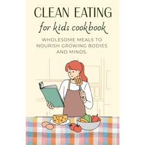 Büyükçavuş, Ceren Clean Eating for Kids Cookbook: Wholesome Meals to Nourish Growing Bodies and Minds Büyükçavuş, Ceren Clean Eating for Kids Cookbook: Wholesome Meals to Nourish Growing Bodies and Minds